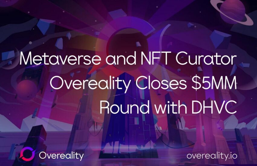 Metaverse y NFT Curator Overeality cierran una ronda de $ 5MM con DHVC