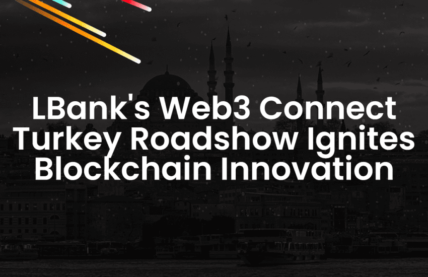 El roadshow Web3 Connect Turkey de LBank enciende la innovación de blockchain